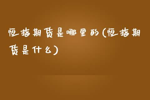 恒指期货是哪里的(恒指期货是什么)_期货百科_第1张_公牛期货直播室 恒指期货是哪里的(恒指期货是什么)_https://www.gnhpgy.com_期货百科_第1张