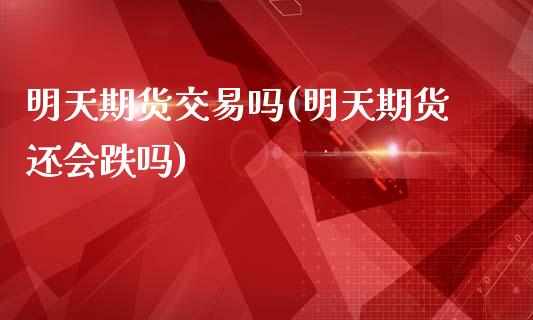 明天期货交易吗(明天期货还会跌吗)_https://www.gnhpgy.com_德指期货_第1张