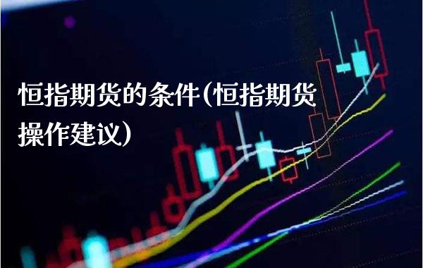 恒指期货的条件(恒指期货操作建议)_道指期货_第1张_公牛期货直播室 恒指期货的条件(恒指期货操作建议)_https://www.gnhpgy.com_道指期货_第1张