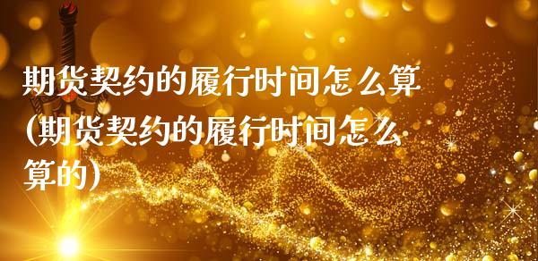 期货契约的履行时间怎么算(期货契约的履行时间怎么算的)_https://www.gnhpgy.com_恒指期货_第1张