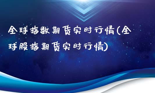 全球指数期货实时行情(全球股指期货实时行情)_https://www.gnhpgy.com_股指期货_第1张