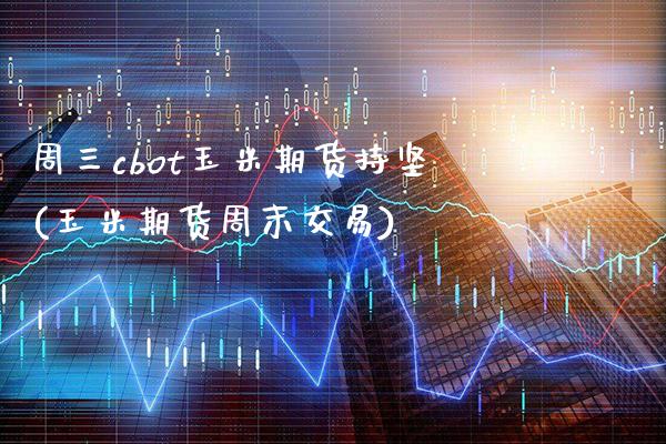 周三cbot玉米期货持坚(玉米期货周末交易)_https://www.gnhpgy.com_纳指期货_第1张