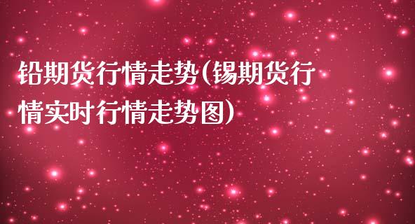 铅期货行情走势(锡期货行情实时行情走势图)_https://www.gnhpgy.com_恒指期货_第1张