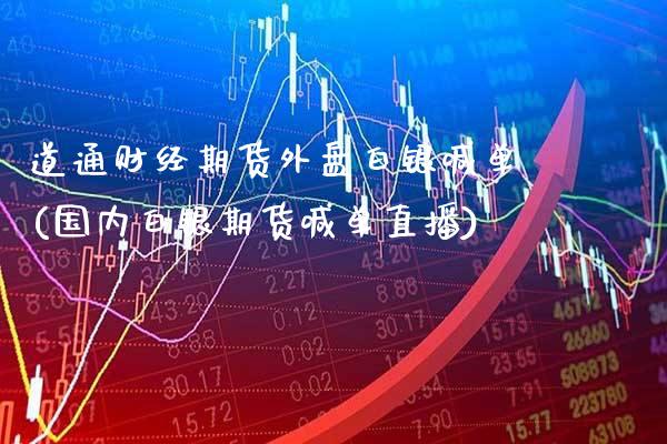 道通财经期货外盘白银喊单(国内白银期货喊单直播)_https://www.gnhpgy.com_纳指期货_第1张