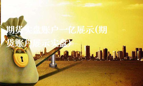 期货实盘账户一亿展示(期货账户展示实盘)_https://www.gnhpgy.com_原油期货_第1张