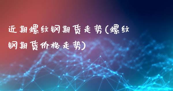 近期螺纹钢期货走势(螺纹钢期货价格走势)_https://www.gnhpgy.com_黄金期货_第1张