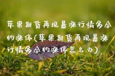 苹果期货再现暴涨行情多合约涨停(苹果期货再现暴涨行情多合约涨停怎么办)_https://www.gnhpgy.com_原油期货_第1张