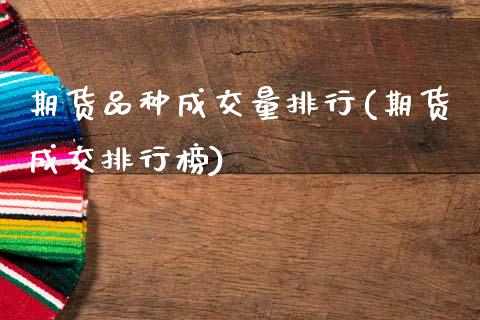 期货品种成交量排行(期货成交排行榜)_https://www.gnhpgy.com_德指期货_第1张