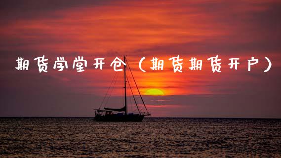 期货学堂开仓（期货期货开户）_https://www.gnhpgy.com_原油期货_第1张