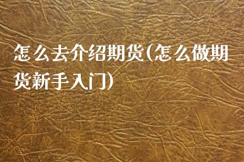 怎么去介绍期货(怎么做期货新手入门)_黄金期货_第1张_公牛期货直播室 怎么去介绍期货(怎么做期货新手入门)_https://www.gnhpgy.com_黄金期货_第1张