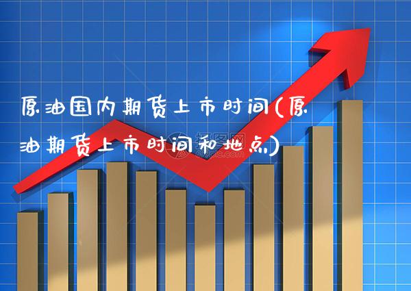 原油国内期货上市时间(原油期货上市时间和地点)_https://www.gnhpgy.com_道指期货_第1张