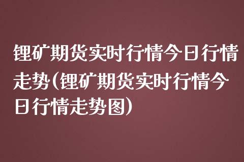 锂矿期货实时行情今日行情走势(锂矿期货实时行情今日行情走势图)_https://www.gnhpgy.com_道指期货_第1张