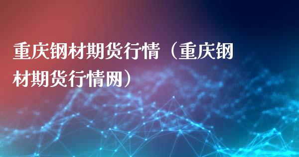 重庆钢材期货行情（重庆钢材期货行情网）_https://www.gnhpgy.com_股指期货_第1张