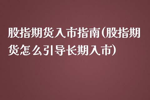 股指期货入市指南(股指期货怎么引导长期入市)_https://www.gnhpgy.com_道指期货_第1张