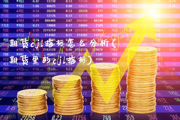 期货cjl指标怎么分析(期货里的cjl指标)_https://www.gnhpgy.com_恒指期货_第1张