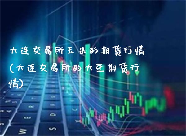 大连交易所玉米的期货行情(大连交易所的大豆期货行情)_https://www.gnhpgy.com_期货百科_第1张