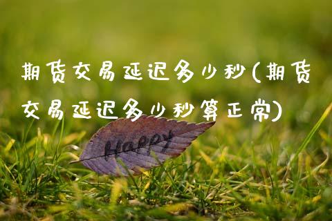 期货交易延迟多少秒(期货交易延迟多少秒算正常)_https://www.gnhpgy.com_德指期货_第1张