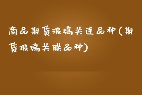 商品期货玻璃关连品种(期货玻璃关联品种)_道指期货_第1张_公牛期货直播室 商品期货玻璃关连品种(期货玻璃关联品种)_https://www.gnhpgy.com_道指期货_第1张