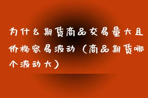 为什么期货商品交易量大且价格容易波动（商品期货哪个波动大）_https://www.gnhpgy.com_德指期货_第1张