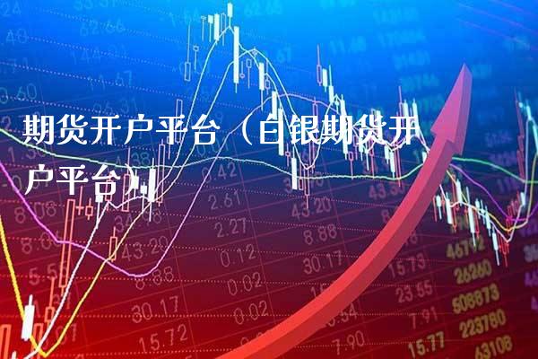 期货开户平台（白银期货开户平台）_https://www.gnhpgy.com_期货知识_第1张