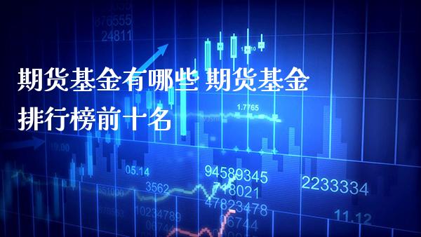 期货基金有哪些 期货基金排行榜前十名_https://www.gnhpgy.com_期货知识_第1张