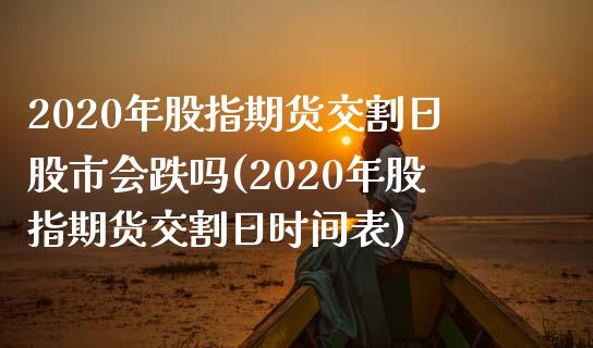 2020年股指期货交割日股市会跌吗(2020年股指期货交割日时间表)_https://www.gnhpgy.com_德指期货_第1张
