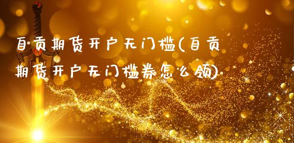 自贡期货开户无门槛(自贡期货开户无门槛券怎么领)_https://www.gnhpgy.com_股指期货_第1张