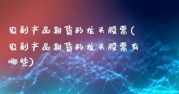 农副产品期货的龙头股票(农副产品期货的龙头股票有哪些)_期货知识_第1张_公牛期货直播室 农副产品期货的龙头股票(农副产品期货的龙头股票有哪些)_https://www.gnhpgy.com_期货知识_第1张
