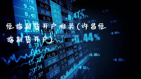 恒指期货开户相关(许昌恒指期货开户)_https://www.gnhpgy.com_道指期货_第1张