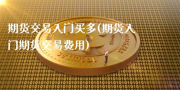 期货交易入门买多(期货入门期货交易费用)_道指期货_第1张_公牛期货直播室 期货交易入门买多(期货入门期货交易费用)_https://www.gnhpgy.com_道指期货_第1张