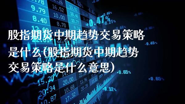股指期货中期趋势交易策略是什么(股指期货中期趋势交易策略是什么意思)_原油期货_第1张_公牛期货直播室 股指期货中期趋势交易策略是什么(股指期货中期趋势交易策略是什么意思)_https://www.gnhpgy.com_原油期货_第1张