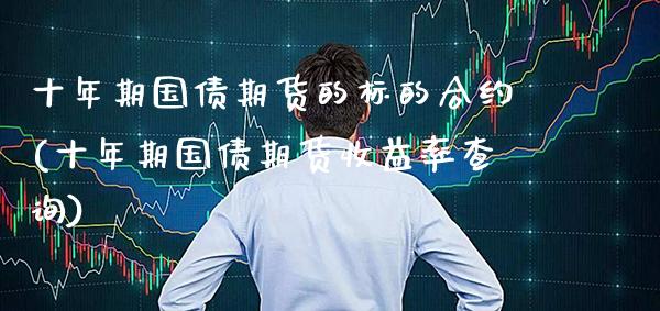 十年期国债期货的标的合约(十年期国债期货收益率查询)_https://www.gnhpgy.com_恒指期货_第1张