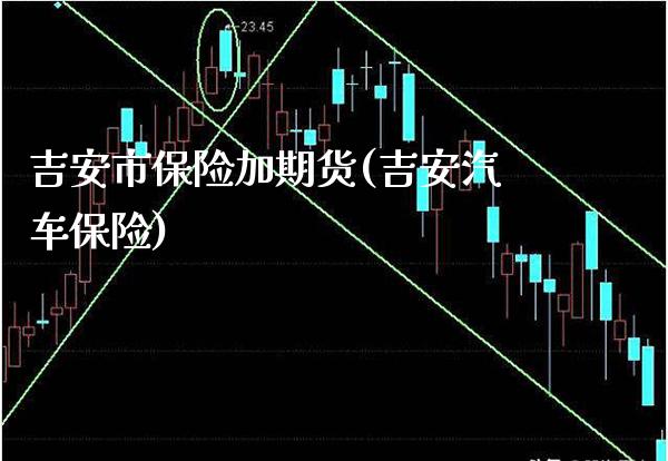吉安市保险加期货(吉安汽车保险)_https://www.gnhpgy.com_德指期货_第1张