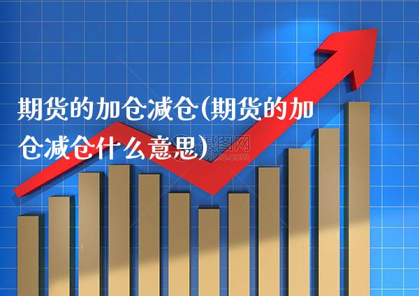 期货的加仓减仓(期货的加仓减仓什么意思)_股指期货_第1张_公牛期货直播室 期货的加仓减仓(期货的加仓减仓什么意思)_https://www.gnhpgy.com_股指期货_第1张