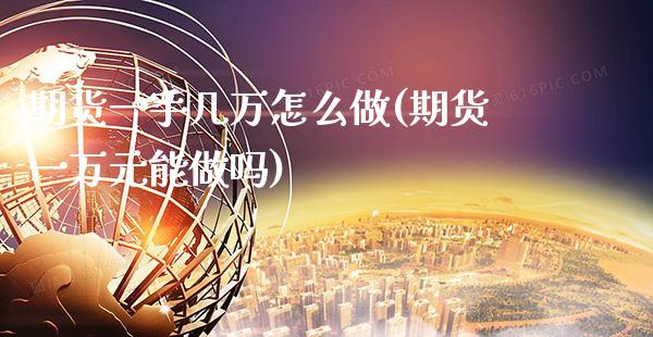 期货一手几万怎么做(期货一万元能做吗)_https://www.gnhpgy.com_道指期货_第1张