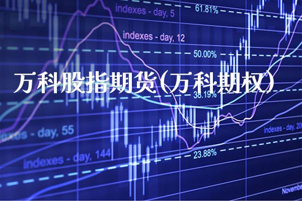 万科股指期货(万科期权)_德指期货_第1张_公牛期货直播室 万科股指期货(万科期权)_https://www.gnhpgy.com_德指期货_第1张
