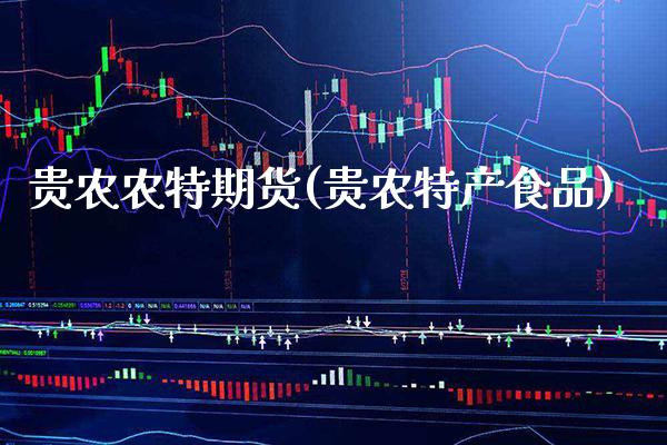 贵农农特期货(贵农特产食品)_期货知识_第1张_公牛期货直播室 贵农农特期货(贵农特产食品)_https://www.gnhpgy.com_期货知识_第1张