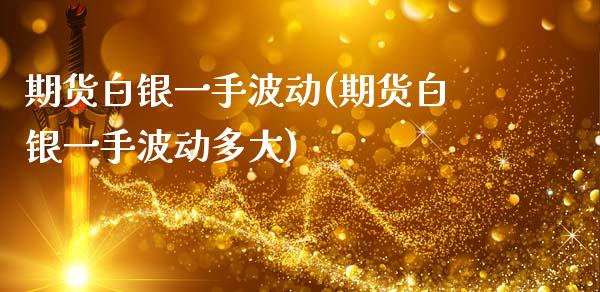 期货白银一手波动(期货白银一手波动多大)_https://www.gnhpgy.com_原油期货_第1张