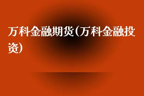 万科金融期货(万科金融投资)_https://www.gnhpgy.com_股指期货_第1张