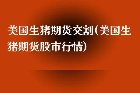 美国生猪期货交割(美国生猪期货股市行情)_https://www.gnhpgy.com_德指期货_第1张