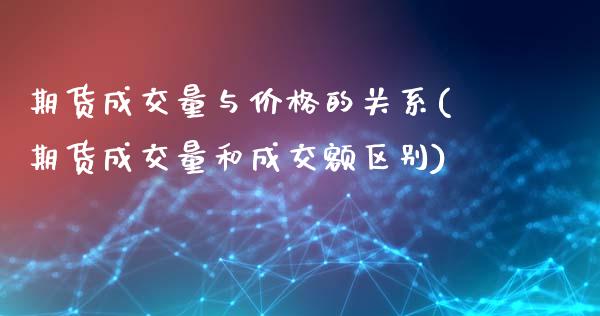 期货成交量与价格的关系(期货成交量和成交额区别)_https://www.gnhpgy.com_股指期货_第1张
