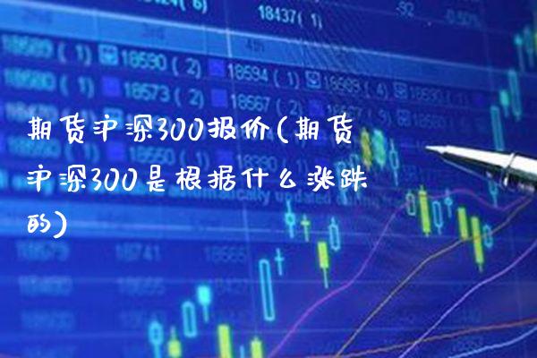 期货沪深300报价(期货沪深300是根据什么涨跌的)_https://www.gnhpgy.com_恒指期货_第1张