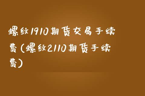 螺纹1910期货交易手续费(螺纹2110期货手续费)_https://www.gnhpgy.com_期货知识_第1张
