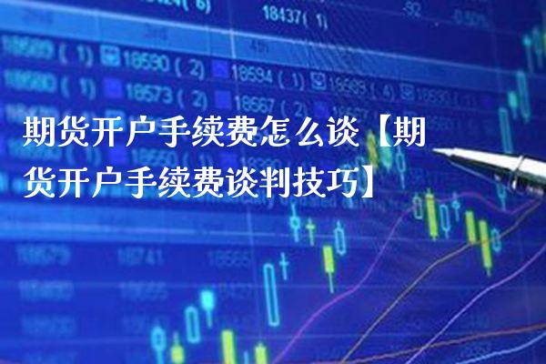 期货开户手续费怎么谈【期货开户手续费谈判技巧】_https://www.gnhpgy.com_道指期货_第1张