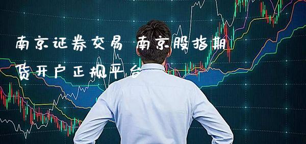南京证券交易 南京股指期货开户正规平台_https://www.gnhpgy.com_恒指期货_第1张