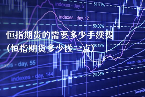 恒指期货的需要多少手续费(恒指期货多少钱一点)_https://www.gnhpgy.com_期货知识_第1张