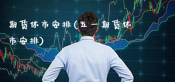 期货休市安排(五货休市安排)_https://www.gnhpgy.com_黄金期货_第1张