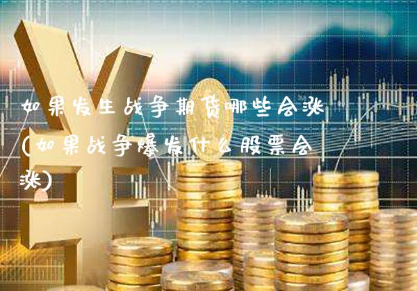 如果发生战争期货哪些会涨(如果战争爆发什么股票会涨)_https://www.gnhpgy.com_股指期货_第1张