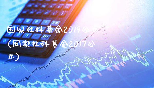 国家社科基金2019公示(国家社科基金2017公示)_https://www.gnhpgy.com_德指期货_第1张
