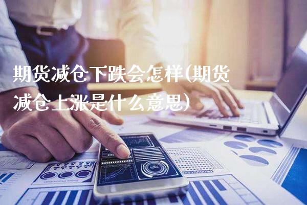 期货减仓下跌会怎样(期货减仓上涨是什么意思)_黄金期货_第1张_公牛期货直播室 期货减仓下跌会怎样(期货减仓上涨是什么意思)_https://www.gnhpgy.com_黄金期货_第1张